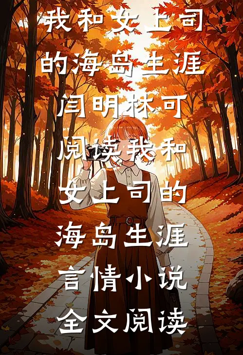 我和女上司的海岛生涯闫明林可阅读_我和女上司的海岛生涯言情小说全文阅读