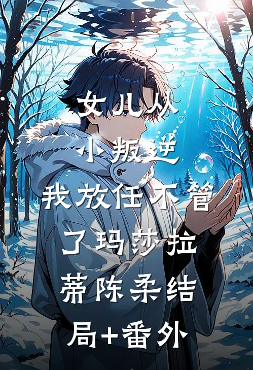 女儿从小叛逆，我放任不管了玛莎拉蒂陈柔结局+番外