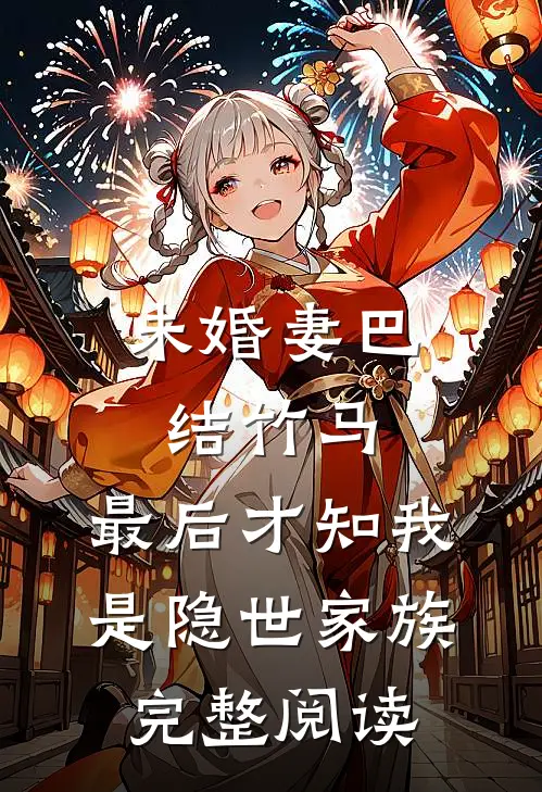 未婚妻巴结竹马，最后才知我是隐世家族完整阅读