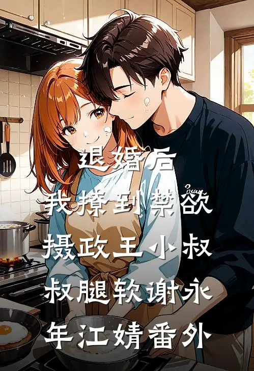 退婚后，我撩到禁欲摄政王小叔叔腿软谢永年江婧 番外