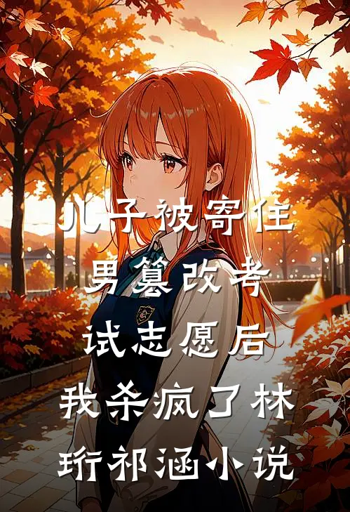 儿子被寄住男篡改考试志愿后，我杀疯了林珩祁涵小说
