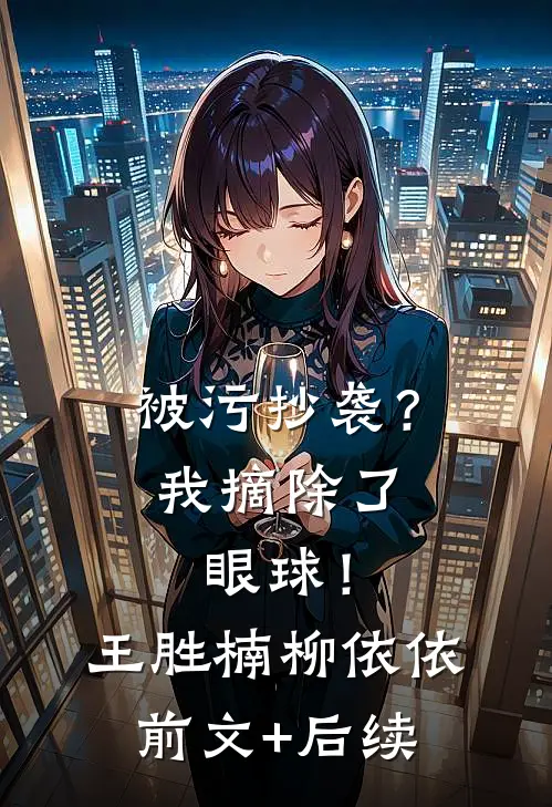 被污抄袭？我摘除了眼球！王胜楠柳依依前文+后续