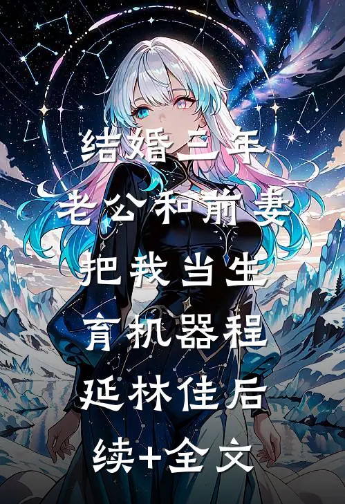 结婚三年，老公和前妻把我当生育机器程延林佳后续+全文