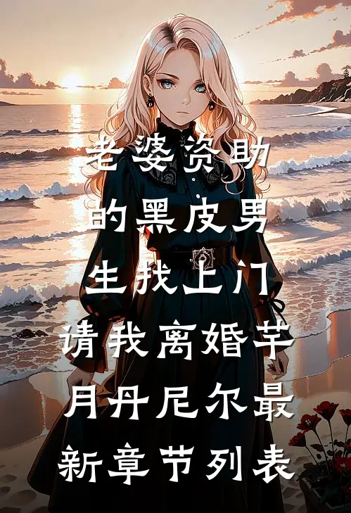 老婆资助的黑皮男生找上门，请我离婚芊月丹尼尔最新章节列表