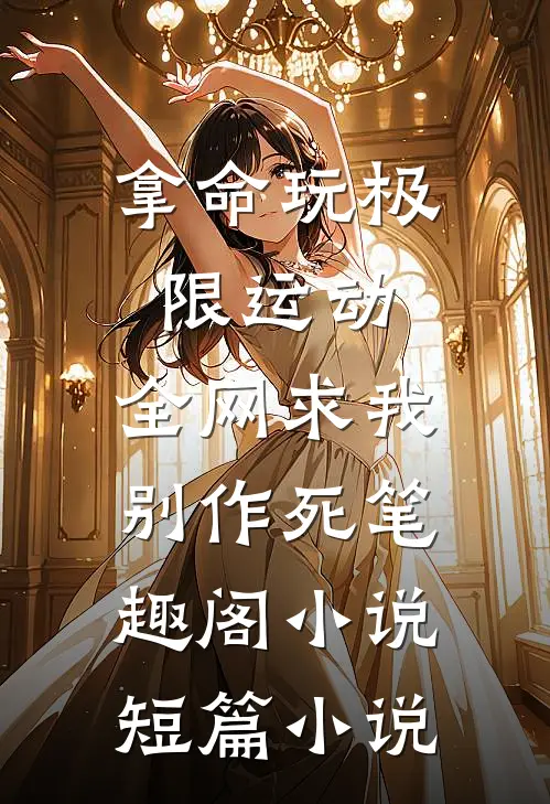拿命玩极限运动,全网求我别作死笔趣阁小说短篇小说