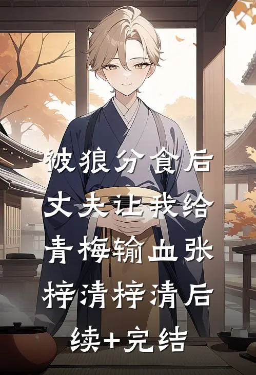 被狼分食后，丈夫让我给青梅输血张梓清梓清后续+完结