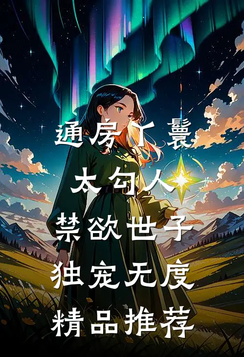 通房丫鬟太勾人，禁欲世子独宠无度精品推荐