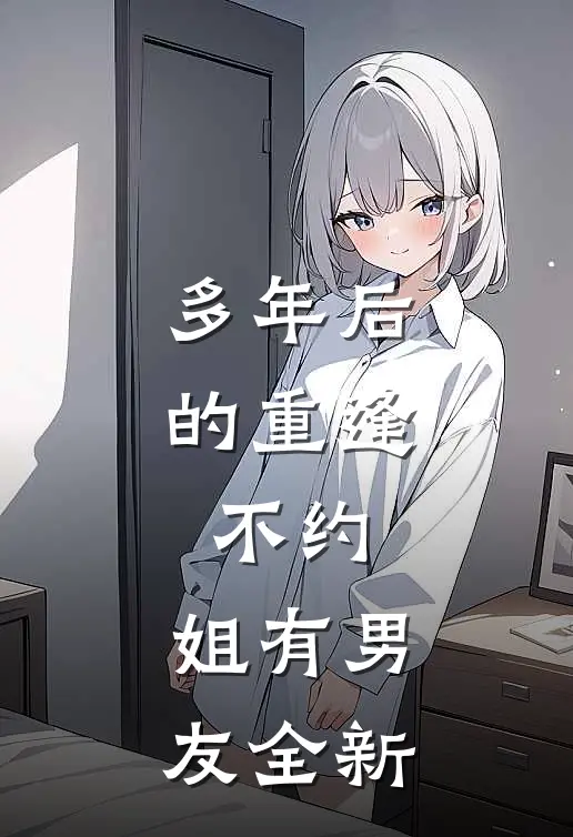 多年后的重逢，不约，姐有男友全新