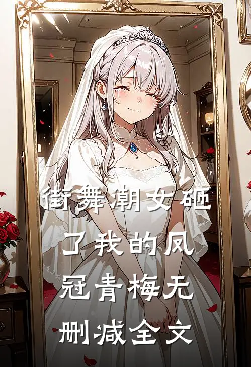 街舞潮女砸了我的凤冠青梅 无删减全文