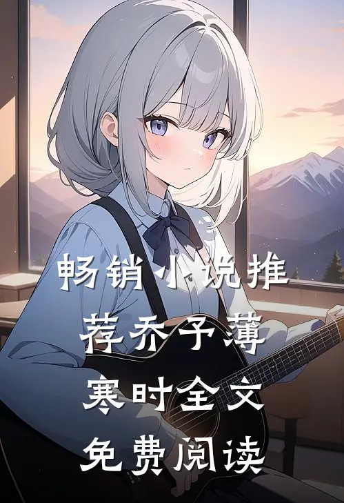 畅销小说推荐乔予薄寒时全文免费阅读