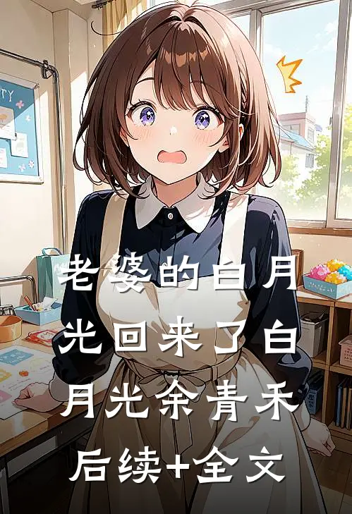 老婆的白月光回来了白月光余青禾后续+全文