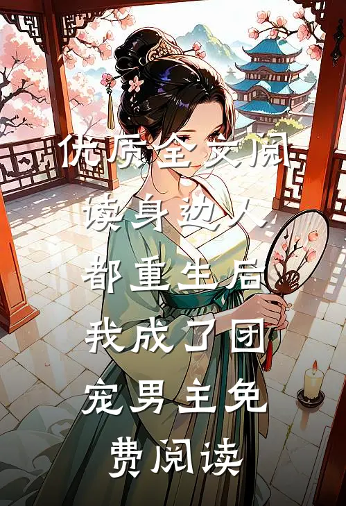 优质全文阅读身边人都重生后,我成了团宠男主免费阅读