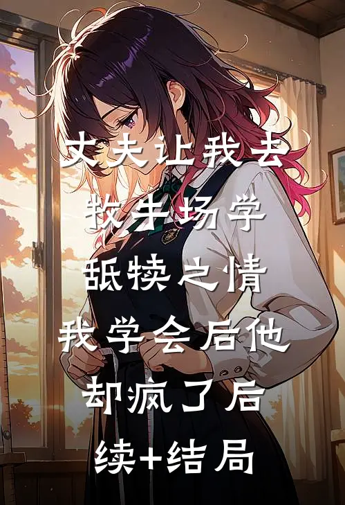 丈夫让我去牧牛场学舐犊之情，我学会后他却疯了后续+结局