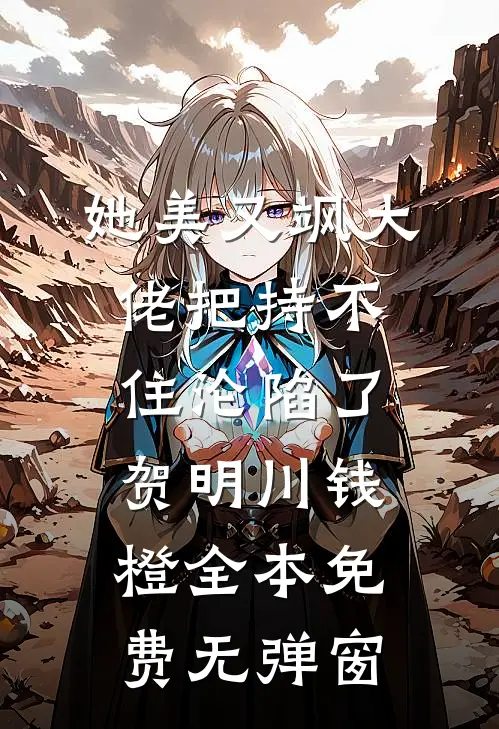 她美又飒大佬把持不住沦陷了(贺明川钱橙)全本免费无弹窗