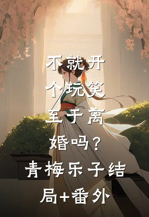 不就开个玩笑，至于离婚吗？青梅乐子结局+番外