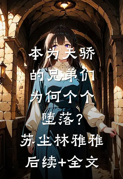 本为天骄的兄弟们，为何个个堕落？苏尘林雅雅后续+全文