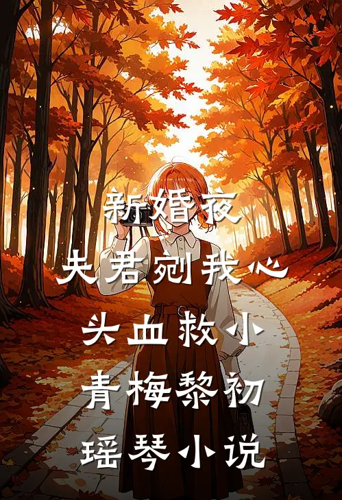新婚夜，夫君剜我心头血救小青梅黎初瑶琴小说
