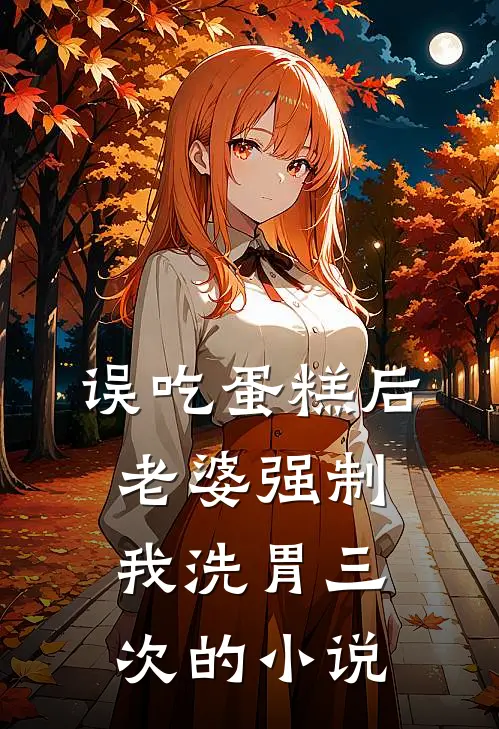 误吃蛋糕后，老婆强制我洗胃三次的小说