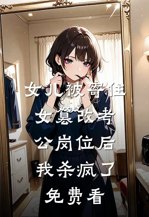 女儿被寄住女篡改考公岗位后，我杀疯了免费看