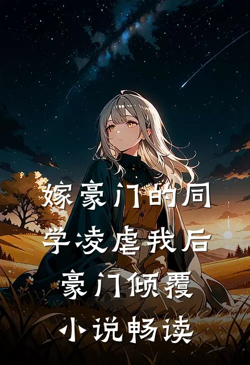 嫁豪门的同学凌虐我后，豪门倾覆小说畅读