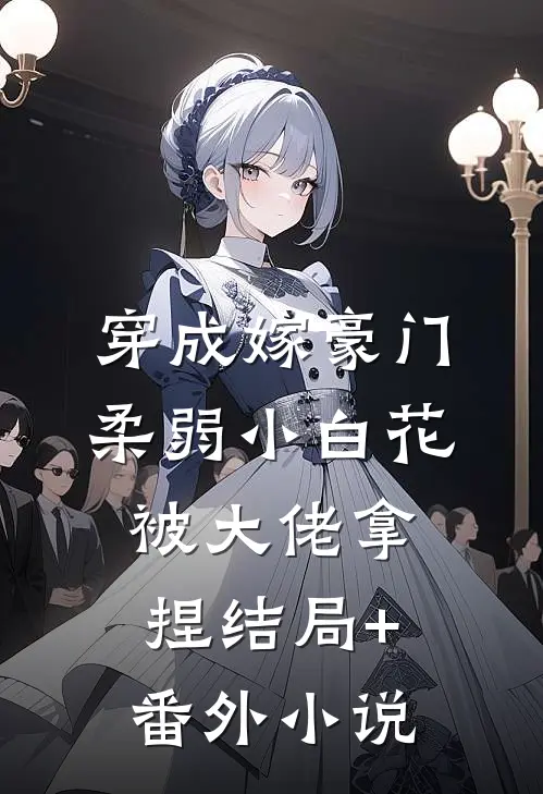 穿成嫁豪门，柔弱小白花被大佬拿捏结局+番外小说
