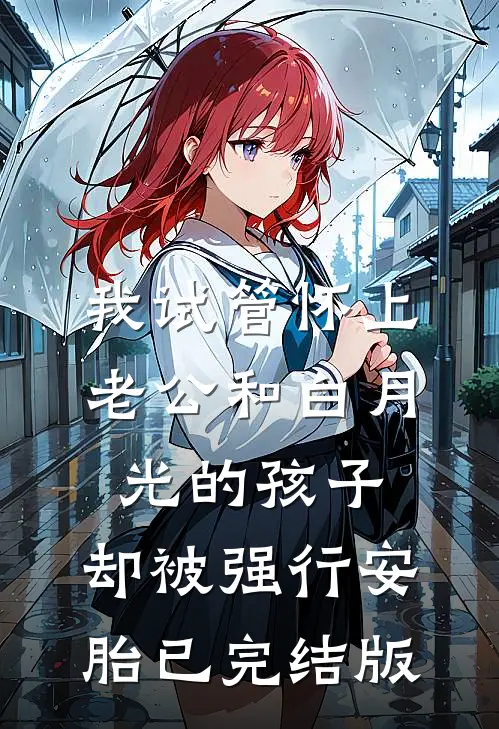 我试管怀上老公和白月光的孩子，却被强行安胎已完结版