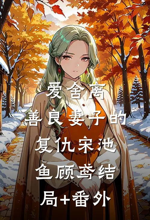 爱舍离：善良妻子的复仇宋池鱼顾鸢结局+番外
