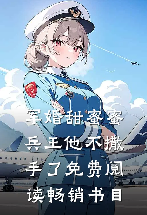 军婚甜蜜蜜,兵王他不撒手了免费阅读畅销书目
