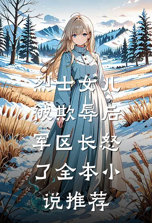烈士女儿被欺辱后，军区长怒了全本小说推荐