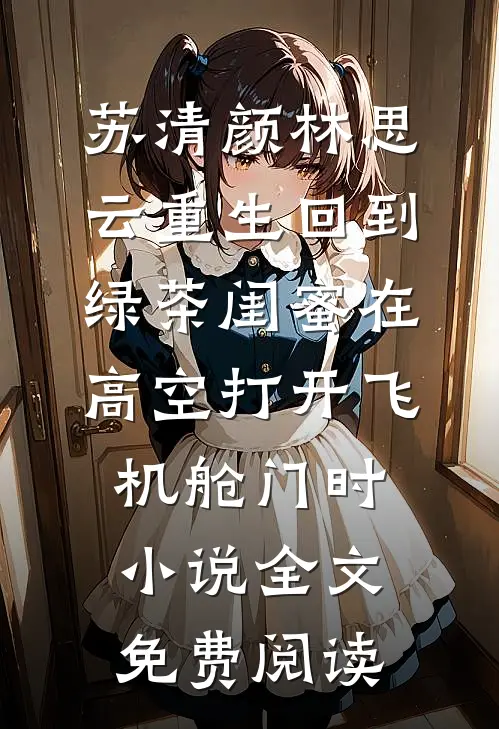 苏清颜林思云重生回到绿茶闺蜜在高空打开飞机舱门时小说全文免费阅读