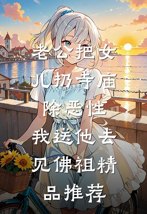 老公把女儿扔寺庙除恶性，我送他去见佛祖精品推荐