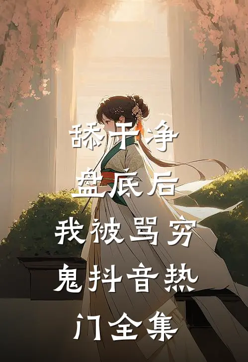 舔干净盘底后，我被骂穷鬼抖音热门 全集