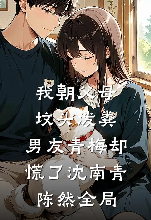 我朝父母坟头泼粪，男友青梅却慌了沈南青陈然全局