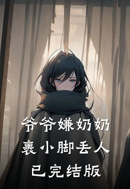 爷爷嫌奶奶裹小脚丢人已完结版