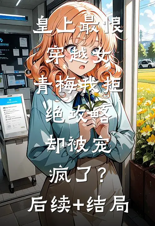 皇上最恨穿越女，青梅我拒绝攻略，却被宠疯了？后续+结局