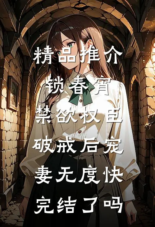 精品推介锁春宵:禁欲权臣破戒后宠妻无度快完结了吗