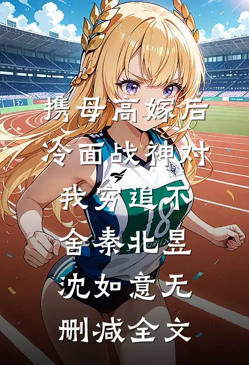 携母高嫁后，冷面战神对我穷追不舍秦北昱沈如意无删减全文