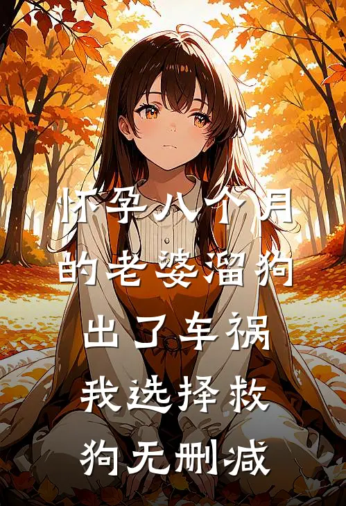 怀孕八个月的老婆溜狗出了车祸，我选择救狗无删减