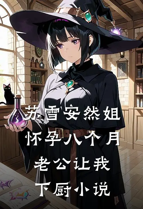 苏雪安然姐怀孕八个月，老公让我下厨小说