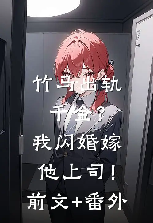 竹马出轨千金？我闪婚嫁他上司！前文+番外