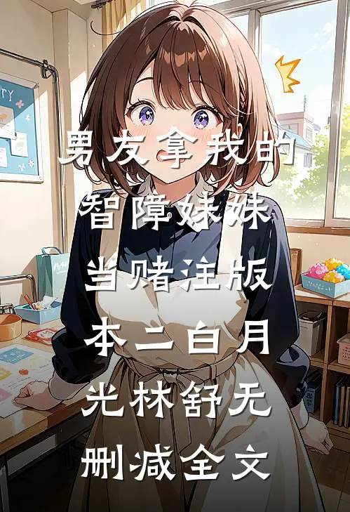 男友拿我的智障妹妹当赌注版本二白月光林舒无删减全文