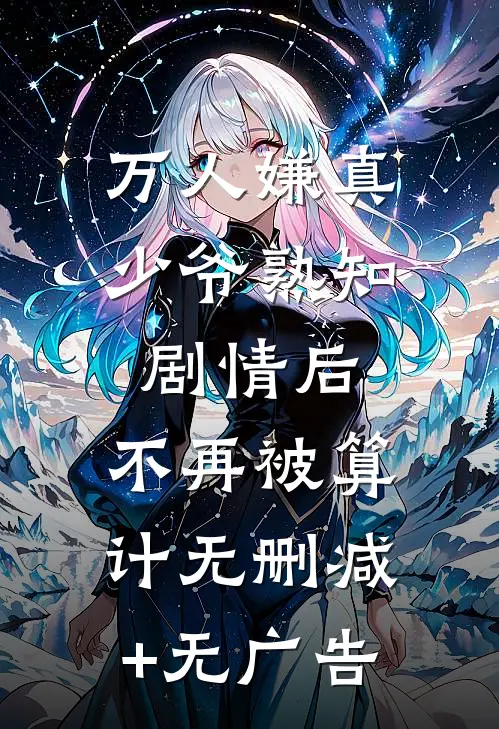 万人嫌真少爷熟知剧情后，不再被算计无删减+无广告