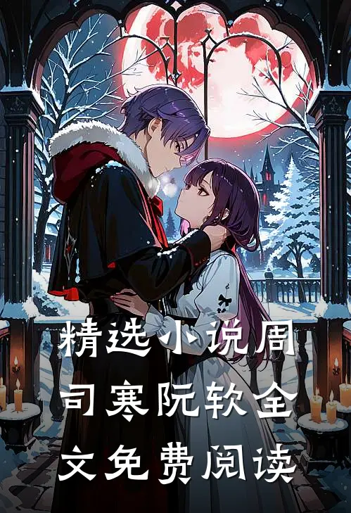 精选小说周司寒阮软全文免费阅读