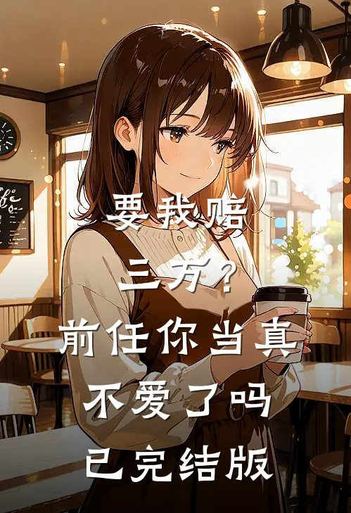 要我赔三万？前任你当真不爱了吗已完结版