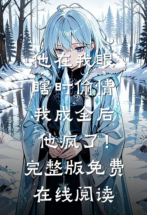 他在我眼瞎时偷情，我成全后他疯了！完整版免费在线阅读