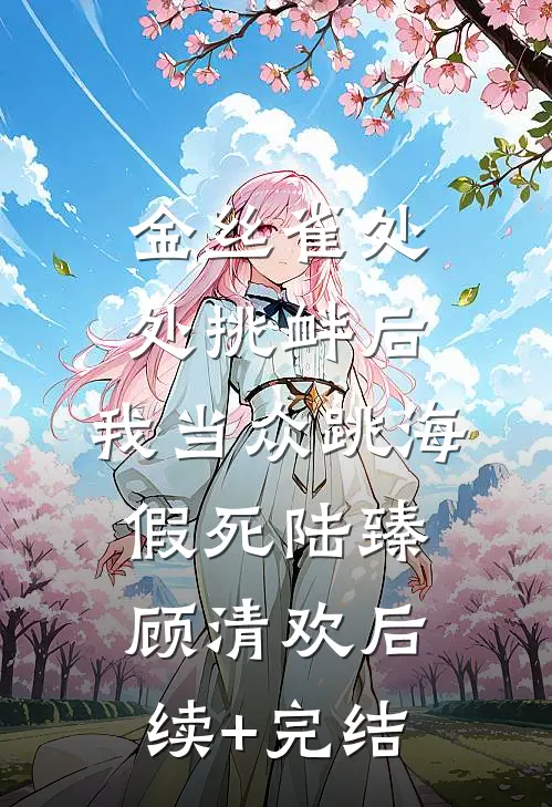 金丝雀处处挑衅后，我当众跳海假死陆臻顾清欢后续+完结