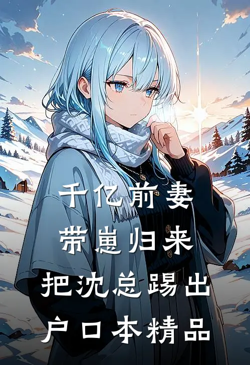 千亿前妻带崽归来，把沈总踢出户口本精品