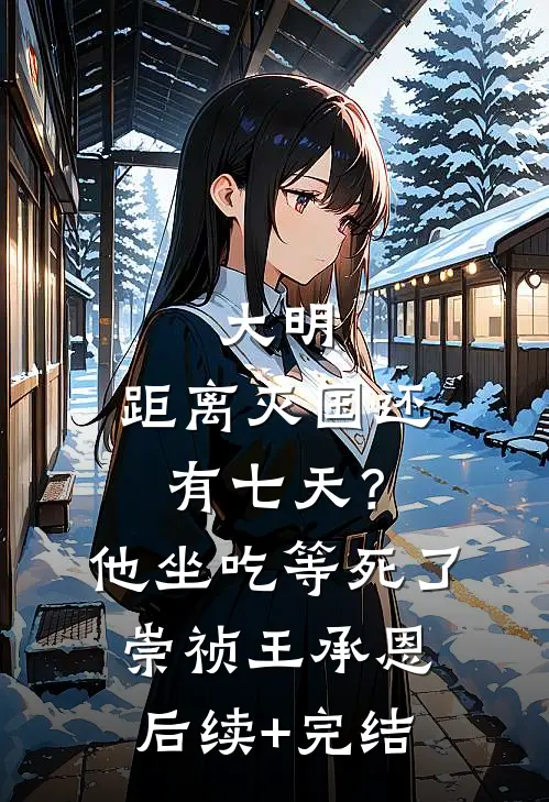 大明：距离灭国还有七天？他坐吃等死了崇祯王承恩后续+完结