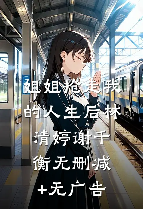 姐姐抢走我的人生后林清婷谢千衡无删减+无广告