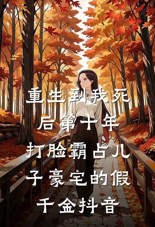 重生到我死后第十年，打脸霸占儿子豪宅的假千金抖音